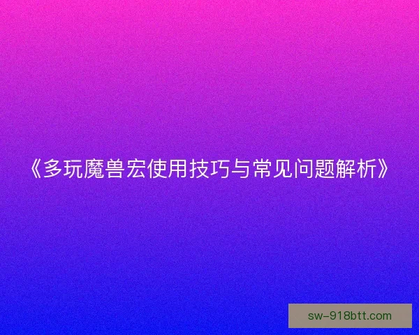 《多玩魔兽宏使用技巧与常见问题解析》