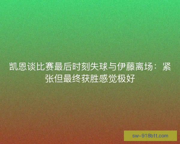 凯恩谈比赛最后时刻失球与伊藤离场：紧张但最终获胜感觉极好